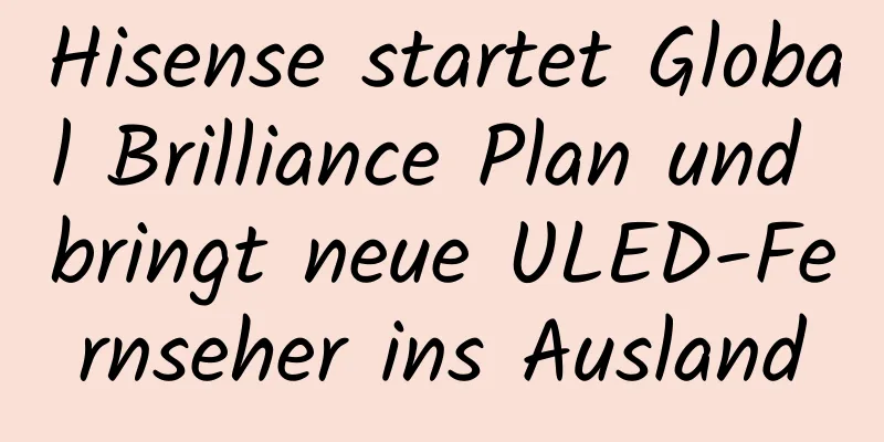 Hisense startet Global Brilliance Plan und bringt neue ULED-Fernseher ins Ausland