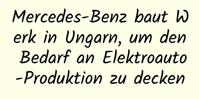 Mercedes-Benz baut Werk in Ungarn, um den Bedarf an Elektroauto-Produktion zu decken