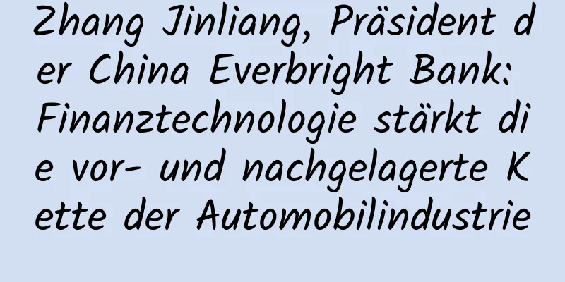 Zhang Jinliang, Präsident der China Everbright Bank: Finanztechnologie stärkt die vor- und nachgelagerte Kette der Automobilindustrie