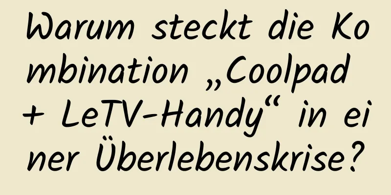 Warum steckt die Kombination „Coolpad + LeTV-Handy“ in einer Überlebenskrise?