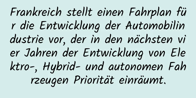 Frankreich stellt einen Fahrplan für die Entwicklung der Automobilindustrie vor, der in den nächsten vier Jahren der Entwicklung von Elektro-, Hybrid- und autonomen Fahrzeugen Priorität einräumt.