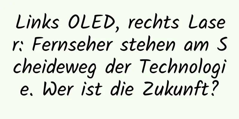 Links OLED, rechts Laser: Fernseher stehen am Scheideweg der Technologie. Wer ist die Zukunft?
