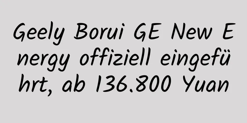 Geely Borui GE New Energy offiziell eingeführt, ab 136.800 Yuan