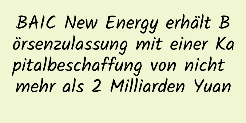 BAIC New Energy erhält Börsenzulassung mit einer Kapitalbeschaffung von nicht mehr als 2 Milliarden Yuan