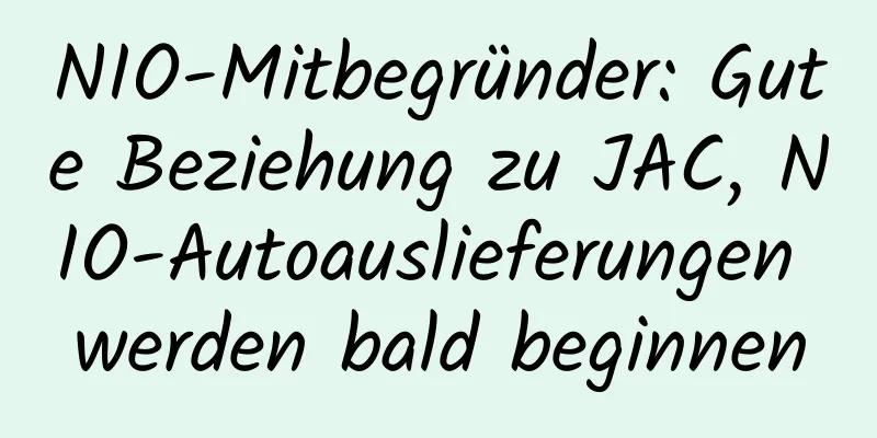 NIO-Mitbegründer: Gute Beziehung zu JAC, NIO-Autoauslieferungen werden bald beginnen