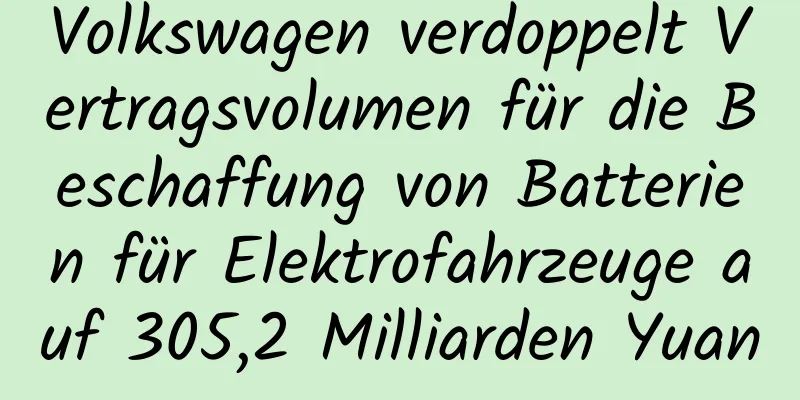 Volkswagen verdoppelt Vertragsvolumen für die Beschaffung von Batterien für Elektrofahrzeuge auf 305,2 Milliarden Yuan