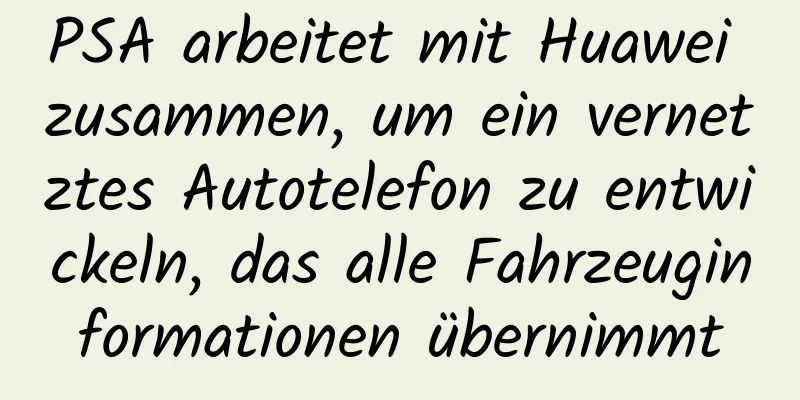 PSA arbeitet mit Huawei zusammen, um ein vernetztes Autotelefon zu entwickeln, das alle Fahrzeuginformationen übernimmt