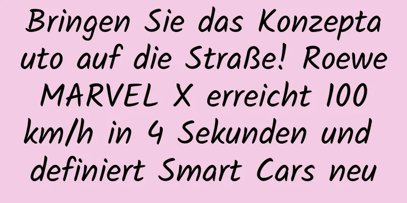 Bringen Sie das Konzeptauto auf die Straße! Roewe MARVEL X erreicht 100 km/h in 4 Sekunden und definiert Smart Cars neu