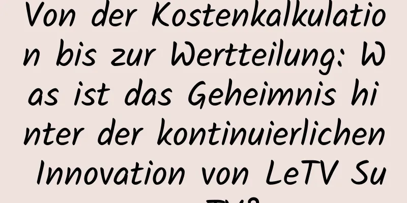 Von der Kostenkalkulation bis zur Wertteilung: Was ist das Geheimnis hinter der kontinuierlichen Innovation von LeTV Super TV?