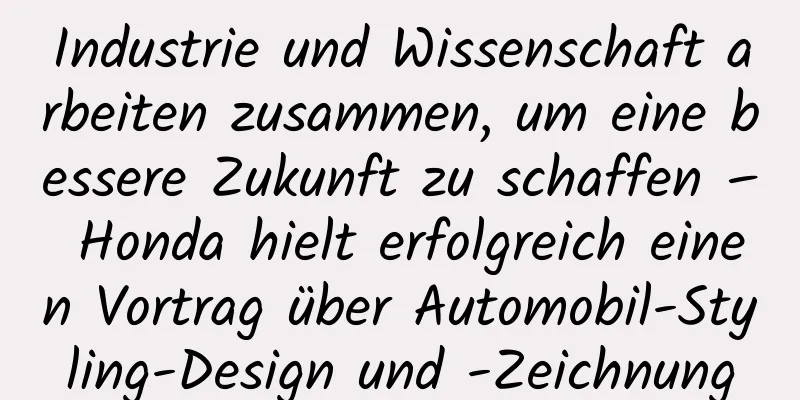 Industrie und Wissenschaft arbeiten zusammen, um eine bessere Zukunft zu schaffen – Honda hielt erfolgreich einen Vortrag über Automobil-Styling-Design und -Zeichnung