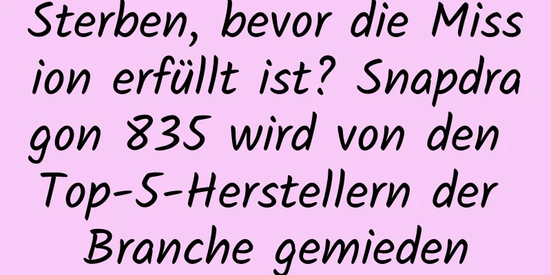 Sterben, bevor die Mission erfüllt ist? Snapdragon 835 wird von den Top-5-Herstellern der Branche gemieden