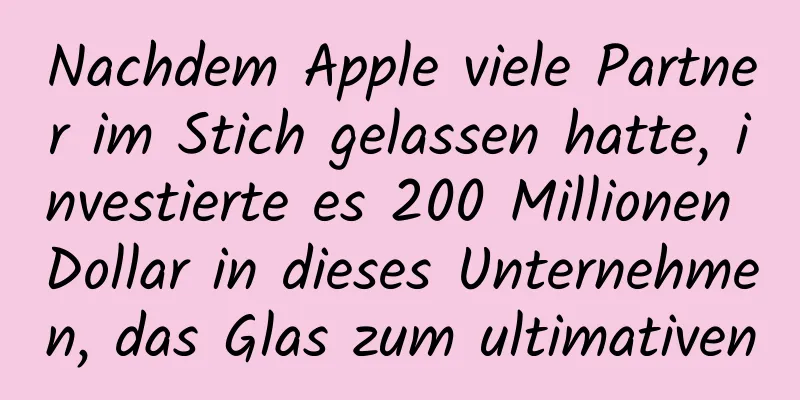 Nachdem Apple viele Partner im Stich gelassen hatte, investierte es 200 Millionen Dollar in dieses Unternehmen, das Glas zum ultimativen