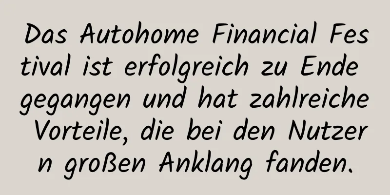 Das Autohome Financial Festival ist erfolgreich zu Ende gegangen und hat zahlreiche Vorteile, die bei den Nutzern großen Anklang fanden.
