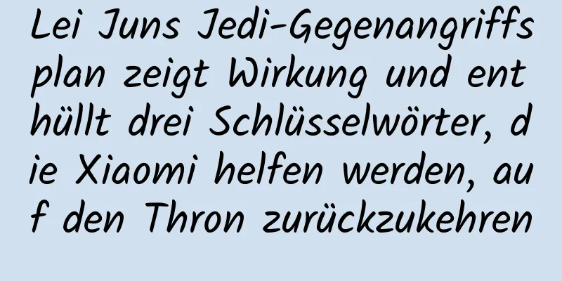 Lei Juns Jedi-Gegenangriffsplan zeigt Wirkung und enthüllt drei Schlüsselwörter, die Xiaomi helfen werden, auf den Thron zurückzukehren