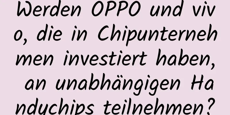 Werden OPPO und vivo, die in Chipunternehmen investiert haben, an unabhängigen Handychips teilnehmen?