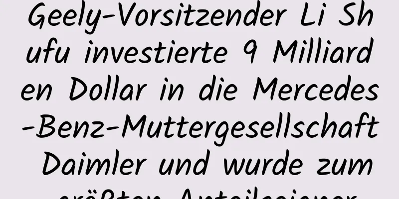 Geely-Vorsitzender Li Shufu investierte 9 Milliarden Dollar in die Mercedes-Benz-Muttergesellschaft Daimler und wurde zum größten Anteilseigner