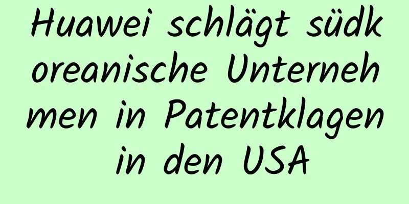 Huawei schlägt südkoreanische Unternehmen in Patentklagen in den USA