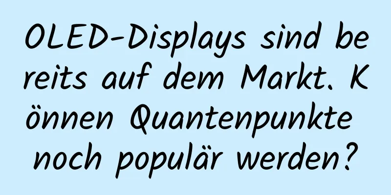 OLED-Displays sind bereits auf dem Markt. Können Quantenpunkte noch populär werden?