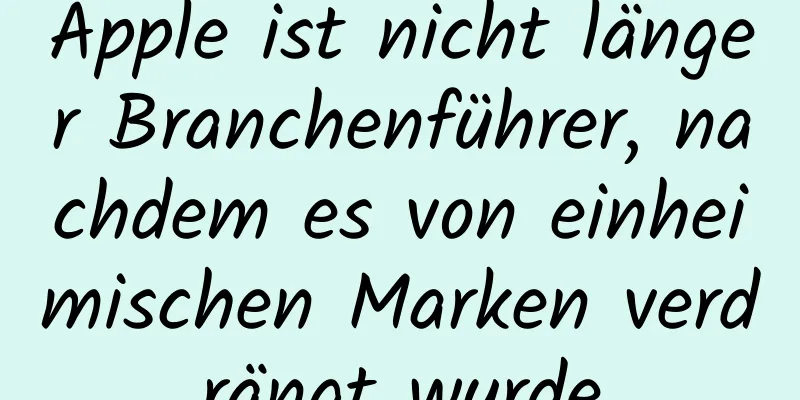Apple ist nicht länger Branchenführer, nachdem es von einheimischen Marken verdrängt wurde