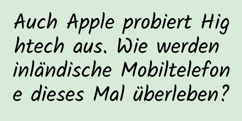 Auch Apple probiert Hightech aus. Wie werden inländische Mobiltelefone dieses Mal überleben?