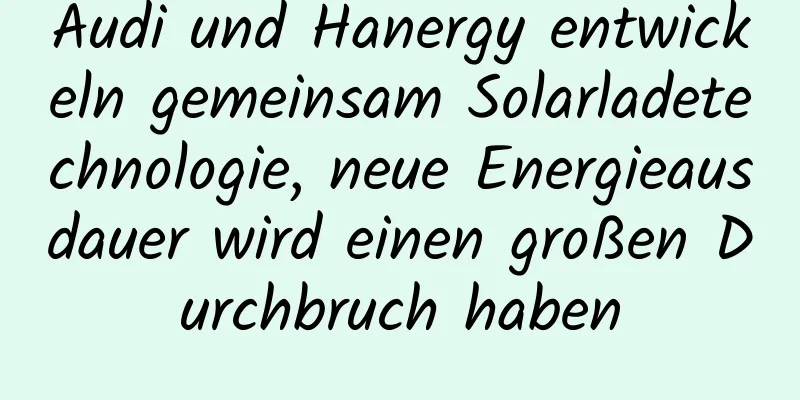 Audi und Hanergy entwickeln gemeinsam Solarladetechnologie, neue Energieausdauer wird einen großen Durchbruch haben