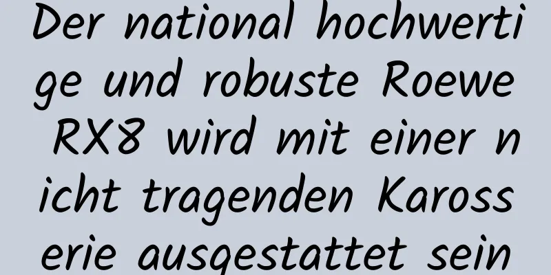 Der national hochwertige und robuste Roewe RX8 wird mit einer nicht tragenden Karosserie ausgestattet sein