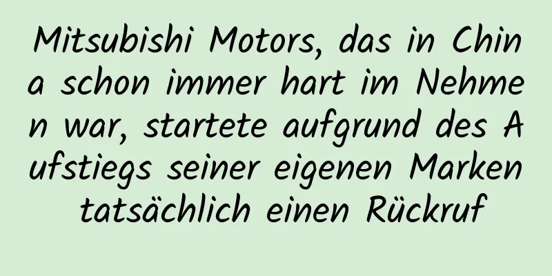 Mitsubishi Motors, das in China schon immer hart im Nehmen war, startete aufgrund des Aufstiegs seiner eigenen Marken tatsächlich einen Rückruf
