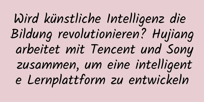 Wird künstliche Intelligenz die Bildung revolutionieren? Hujiang arbeitet mit Tencent und Sony zusammen, um eine intelligente Lernplattform zu entwickeln