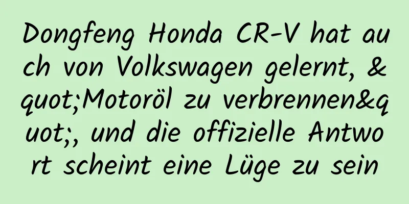 Dongfeng Honda CR-V hat auch von Volkswagen gelernt, "Motoröl zu verbrennen", und die offizielle Antwort scheint eine Lüge zu sein