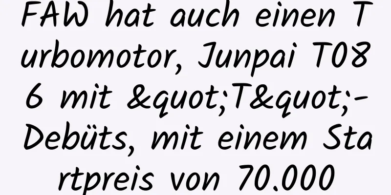 FAW hat auch einen Turbomotor, Junpai T086 mit "T"-Debüts, mit einem Startpreis von 70.000