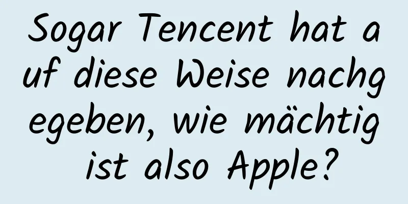 Sogar Tencent hat auf diese Weise nachgegeben, wie mächtig ist also Apple?