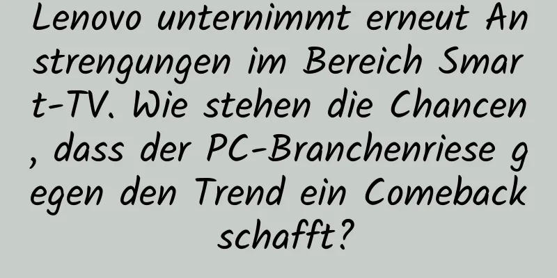 Lenovo unternimmt erneut Anstrengungen im Bereich Smart-TV. Wie stehen die Chancen, dass der PC-Branchenriese gegen den Trend ein Comeback schafft?