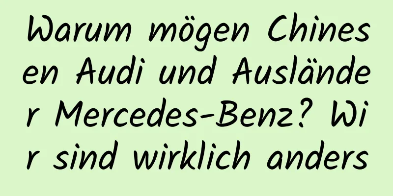 Warum mögen Chinesen Audi und Ausländer Mercedes-Benz? Wir sind wirklich anders