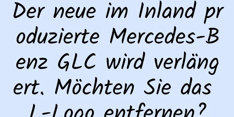 Der neue im Inland produzierte Mercedes-Benz GLC wird verlängert. Möchten Sie das L-Logo entfernen?