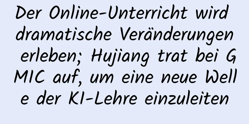 Der Online-Unterricht wird dramatische Veränderungen erleben; Hujiang trat bei GMIC auf, um eine neue Welle der KI-Lehre einzuleiten