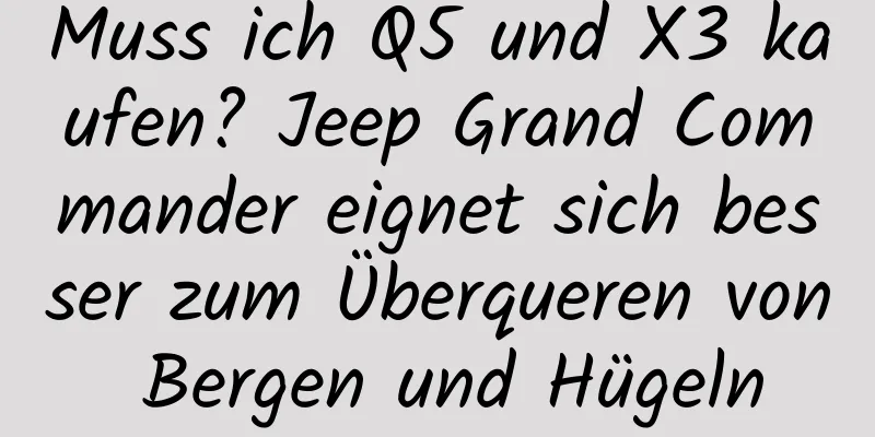 Muss ich Q5 und X3 kaufen? Jeep Grand Commander eignet sich besser zum Überqueren von Bergen und Hügeln