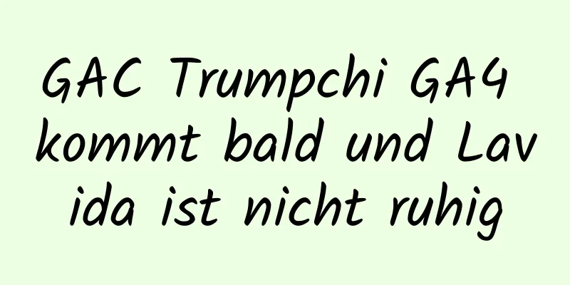 GAC Trumpchi GA4 kommt bald und Lavida ist nicht ruhig