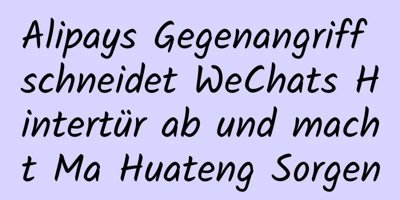 Alipays Gegenangriff schneidet WeChats Hintertür ab und macht Ma Huateng Sorgen