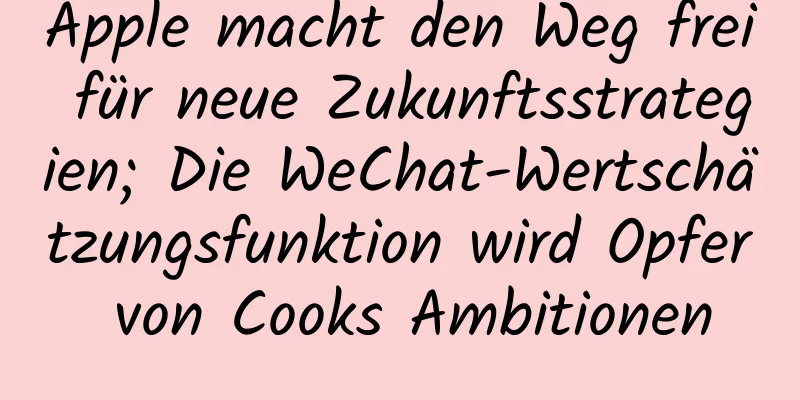 Apple macht den Weg frei für neue Zukunftsstrategien; Die WeChat-Wertschätzungsfunktion wird Opfer von Cooks Ambitionen
