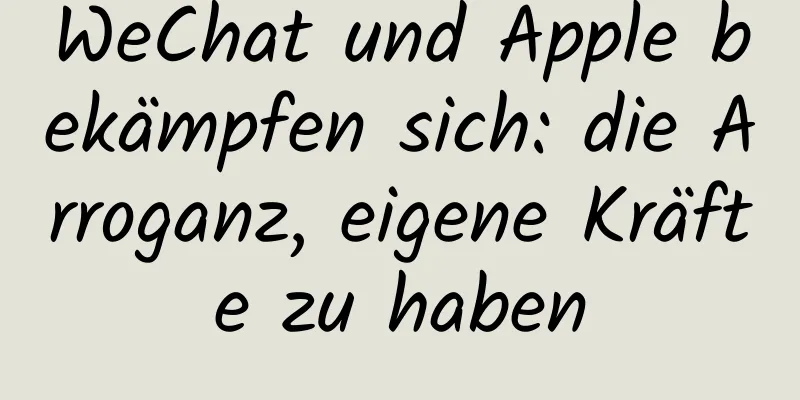 WeChat und Apple bekämpfen sich: die Arroganz, eigene Kräfte zu haben