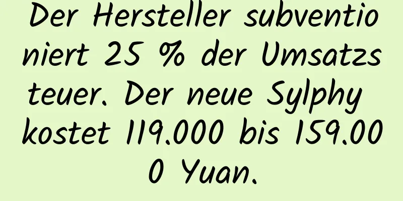 Der Hersteller subventioniert 25 % der Umsatzsteuer. Der neue Sylphy kostet 119.000 bis 159.000 Yuan.