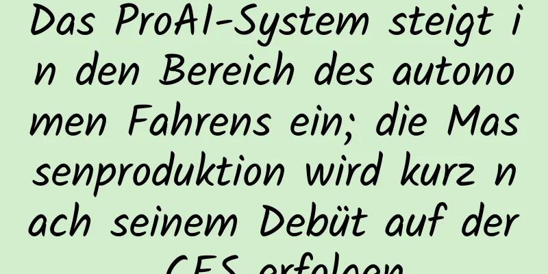 Das ProAI-System steigt in den Bereich des autonomen Fahrens ein; die Massenproduktion wird kurz nach seinem Debüt auf der CES erfolgen