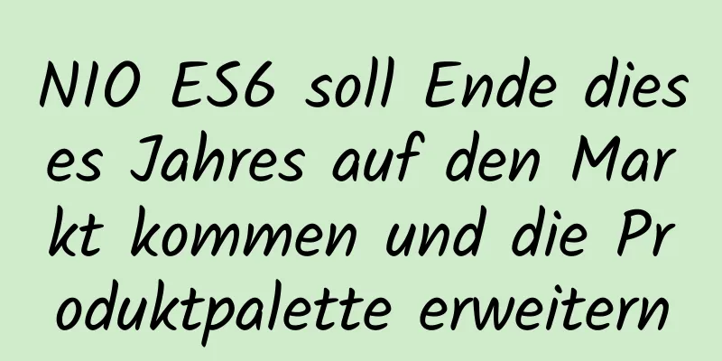 NIO ES6 soll Ende dieses Jahres auf den Markt kommen und die Produktpalette erweitern