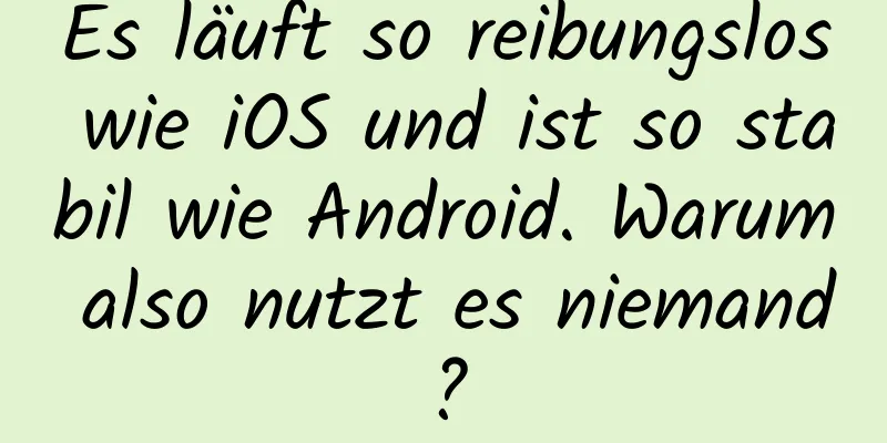 Es läuft so reibungslos wie iOS und ist so stabil wie Android. Warum also nutzt es niemand?