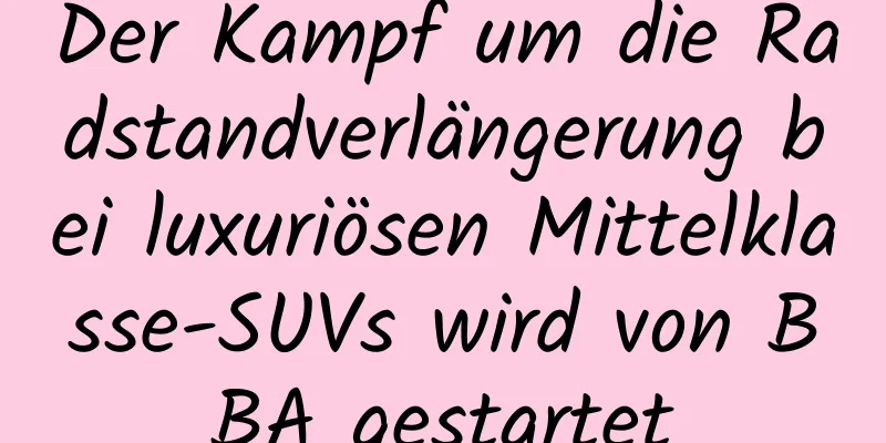Der Kampf um die Radstandverlängerung bei luxuriösen Mittelklasse-SUVs wird von BBA gestartet