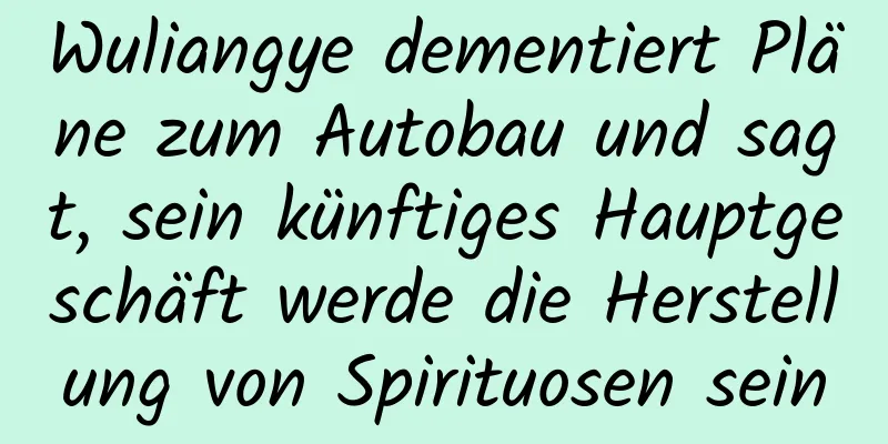 Wuliangye dementiert Pläne zum Autobau und sagt, sein künftiges Hauptgeschäft werde die Herstellung von Spirituosen sein