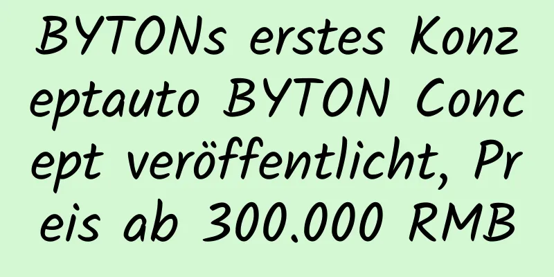 BYTONs erstes Konzeptauto BYTON Concept veröffentlicht, Preis ab 300.000 RMB