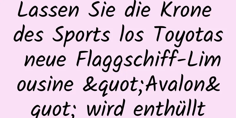 Lassen Sie die Krone des Sports los Toyotas neue Flaggschiff-Limousine "Avalon" wird enthüllt
