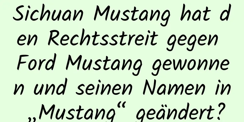 Sichuan Mustang hat den Rechtsstreit gegen Ford Mustang gewonnen und seinen Namen in „Mustang“ geändert?