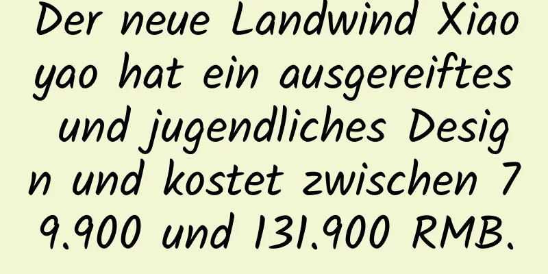 Der neue Landwind Xiaoyao hat ein ausgereiftes und jugendliches Design und kostet zwischen 79.900 und 131.900 RMB.